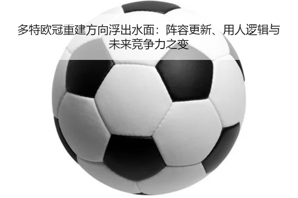 多特欧冠重建方向浮出水面：阵容更新、用人逻辑与未来竞争力之变