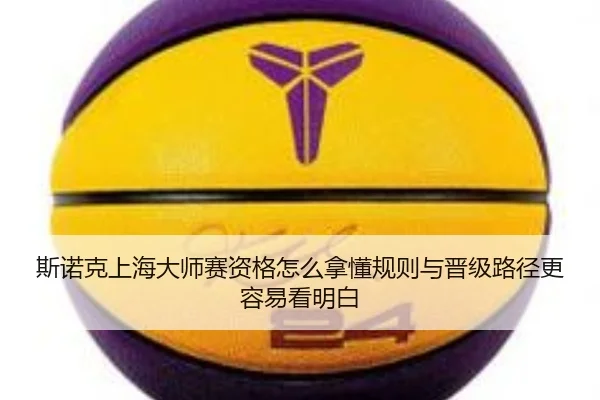 斯诺克上海大师赛资格怎么拿懂规则与晋级路径更容易看明白